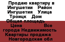 Продаю квартиру в Ингушетии › Район ­ Ингушетия › Улица ­ Троицк › Дом ­ 34 › Общая площадь ­ 38 › Цена ­ 750 000 - Все города Недвижимость » Квартиры продажа   . Новгородская обл.